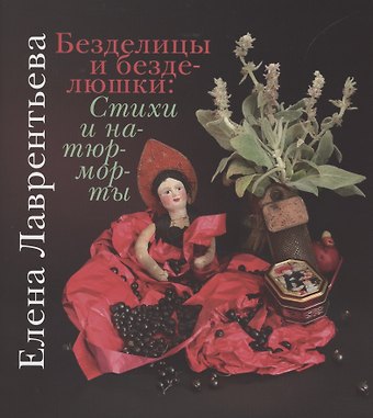 Елена Владимировна Лаврентьева Безделицы и безделюшки. Стихи и натюрморты