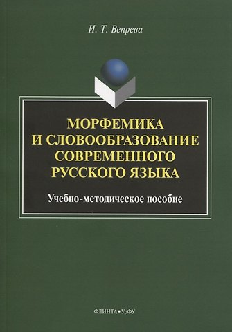 Ирина Трофимовна Вепрева Морфемика и словообразование современного русского языка. Учебно-методическое пособие