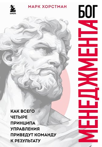 Марк Хорстман Бог менеджмента. Как всего четыре принципа управления приведут команду к результату