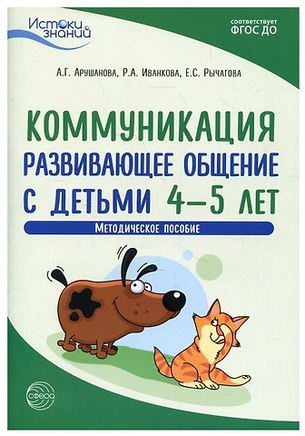 Римма Абессаловна Иванкова, Елена Сергеевна Рычагова, Алла Генриховна Арушанова Коммуникация. Развивающее общение с детьми 4—5 лет. Методическое пособие. ФГОС ДО