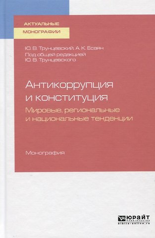 Юрий Владимирович Трунцевский Антикоррупция и конституция. Мировые, региональные и национальные традиции. Монография