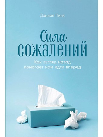Дэниел Пинк Сила сожалений: Как взгляд назад помогает нам идти вперед