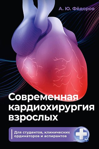 Фёдоров Алексей Юрьевич Современная кардиохирургия взрослых. Для студентов, клинических ординаторов и аспирантов