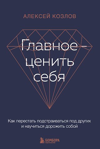 Алексей Алексеевич Козлов Главное - ценить себя. Как перестать подстраиваться под других и научиться дорожить собой