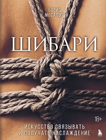 Борис Мосафир Шибари. Искусство связывать и получать наслаждение