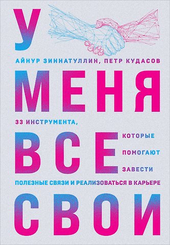 Петр Кудасов, Айнур Мансурович Зиннатуллин У меня все свои. 33 инструмента, которые помогают завести полезные связи и реализоваться в карьере