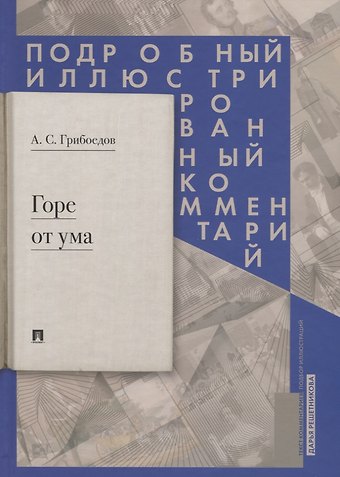 Александр Сергеевич Грибоедов Горе от ума. Подробный иллюстрированный комментарий