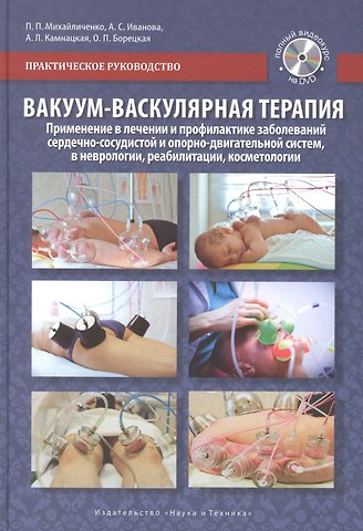 П.П. Михайличенко Вакуум-васкулярная терапия. Применение в лечении и профилактике заболеваний сердечно-сосудистой и опорно-двигательной систем, в неврологии, реабилитации, косметологии (+DVD)
