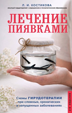 Костикова Любовь Ивановна Лечение пиявками. Схемы гирудотерапии при сложных, хронических и запущенных заболеваниях
