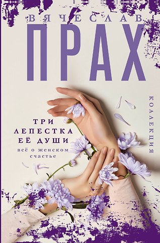 Вячеслав Прах Три лепестка ее души. Все о женском счастье