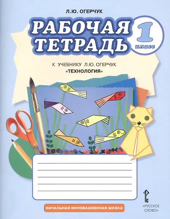 Людмила Юрьевна Огерчук Технология. 1 класс. Рабочая тетрадь к учебнику Л.Ю. Огерчук
