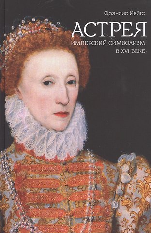 Френсис Амелия Йейтс Астрея. Имперский символизм в XVI веке
