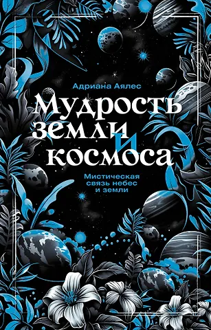 Адриана Аялес Мудрость земли и космоса. Мистическая связь небес и земли