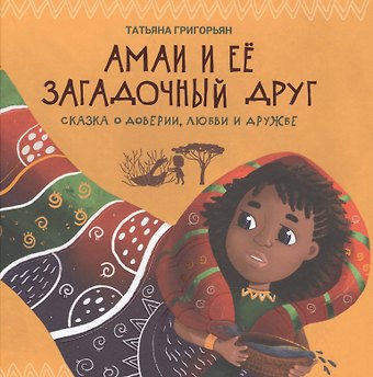 Татьяна Анатольевна Григорьян Амаи и ее загадочный друг:сказка о доверии,любви и дружбе