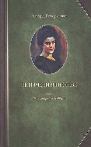 Эдуард Лукич Говорушко Не изменившие себе. Драгомировы и другие