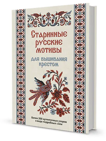 Коллектив авторов Старинные русские мотивы для вышивания крестом Более 300 аутентичных узоров в виде подробных схем