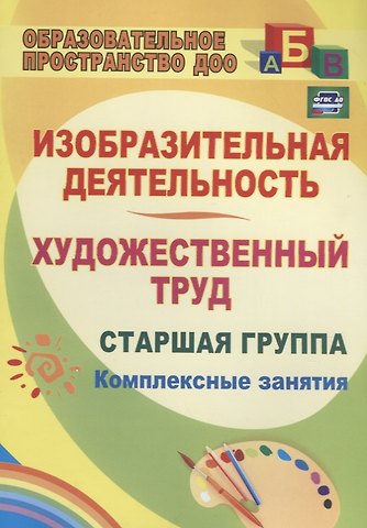 Ольга Викторовна Павлова Изобразительная деятельность и художественный труд. Старшая группа. Комплексные занятия. ФГОС ДО