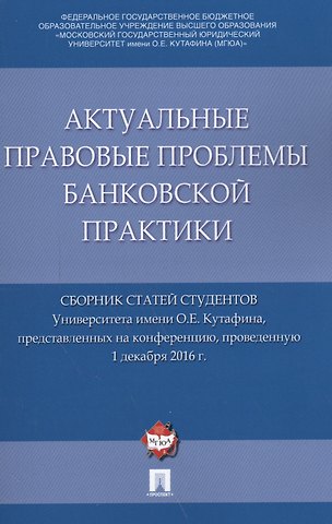 Актуальные правовые проблемы банковской практики. Сборник статей студентов Университета имени О.Е. К