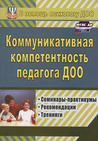 Галина Николаевна Осинина Коммуникативная компетентность педагога ДОО. Семинары-практикумы, рекомендации, тренинги