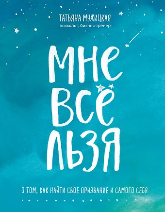 Татьяна Владимировна Мужицкая Мне все льзя. О том, как найти свое призвание и самого себя
