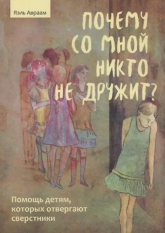 Яэль Авраам Почему со мной никто не дружит? Помощь детям, которых отвергают сверстники
