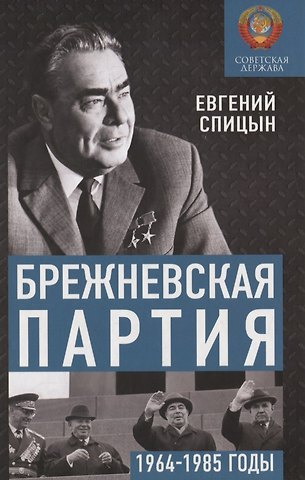 Евгений Юрьевич Спицын Брежневская партия. Советская держава в 1964-1985 годах