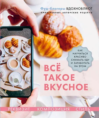Наталья Владимировна Корнеева, Валерия Каширская Все такое вкусное. Как научиться красиво снимать еду и заработать на этом