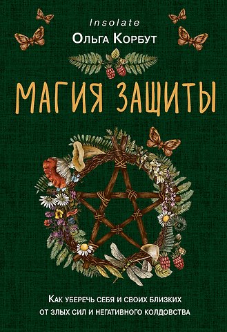 Ольга Корбут Магия защиты. Как уберечь себя и своих близких от злых сил и негативного колдовства
