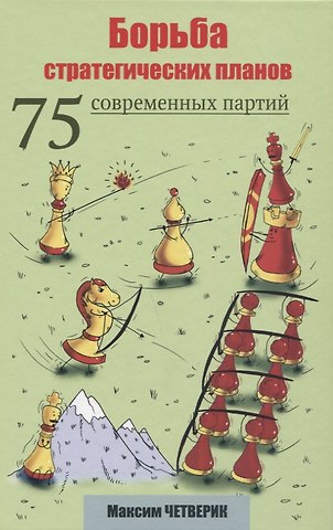 Максим Четверик Борьба стратегических планов. 75 современных партий