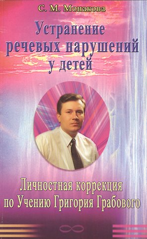 Светлана Михайловна Монакова Устранение речевых нарушений у детей. Личностная коррекция по Учению Григория Грабового