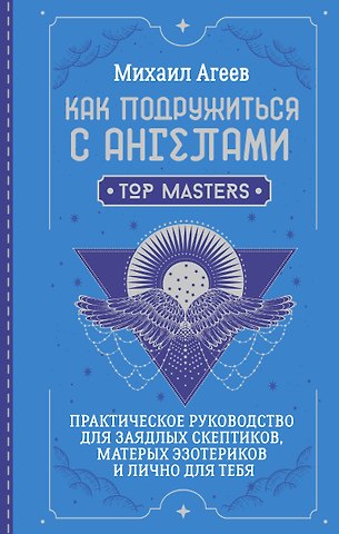 Михаил Агеев Как подружиться с ангелами. Практическое руководство для заядлых скептиков, матерых эзотериков и лично для тебя