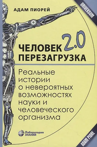 Адам Пиорей Человек 2.0. Перезагрузка. Реальные истории о невероятных возможностях науки и человеческого организма