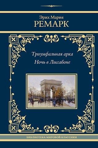Эрих Мария Ремарк Триумфальная арка. Ночь в Лиссабоне