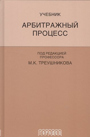 Михаил Константинович Треушников Арбитражный процесс: Учебник для студентов юридических вузов и факультетов. 5-е изд., перераб. и доп.