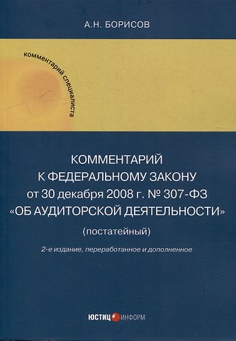 Александр Николаевич Борисов Комментарий к Федеральному закону от 30 декабря 2008 г. № 307-ФЗ «Об аудиторской деятельности» (постатейный)