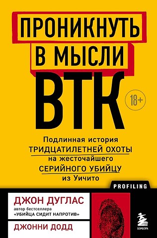 Джон Дуглас Проникнуть в мысли BTK. Подлинная история тридцатилетней охоты на жесточайшего серийного убийцу из Уичито