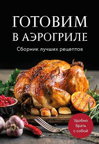 Ольга Олеговна Борисенко Готовим в аэрогриле. Сборник лучших рецептов