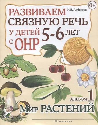 Нелли Евгеньевна Арбекова Развиваем связную речь у детей 5-6 лет с ОНР. Альбом 1. Мир растений