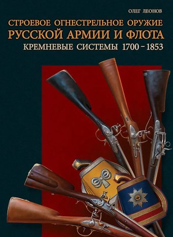 Олег Геннадьевич Леонов Строевое огнестрельное оружие русской армии и флота. Кремневые системы. 1700–1853 гг