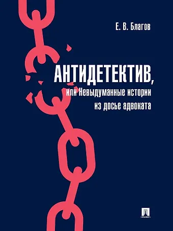 Евгений Владимирович Благов Антидетектив, или Невыдуманные истории из досье адвоката. Судебные очерки