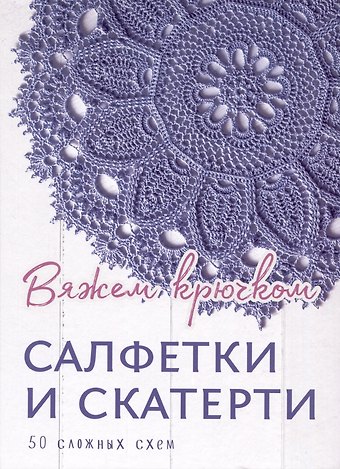 Салфетки и скатерти: Вяжем крючком. 50 сложных схем