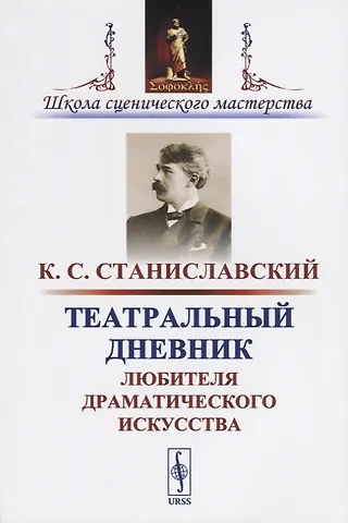 Константин Сергеевич Станиславский Театральный дневник любителя драматического искусства / Изд.стереотип.