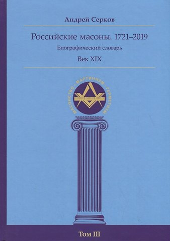 Андрей Иванович Серков Российские масоны. 1721–2019. Биографический словарь. Век XIX. Том III