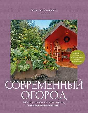Козичева Зоя Владимировна Современный огород. Красота и польза. Стили, приемы, нестандартные решения