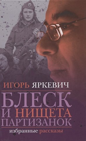 Игорь Геннадьевич Яркевич Блеск и нищета партизанок. Избранные рассказы