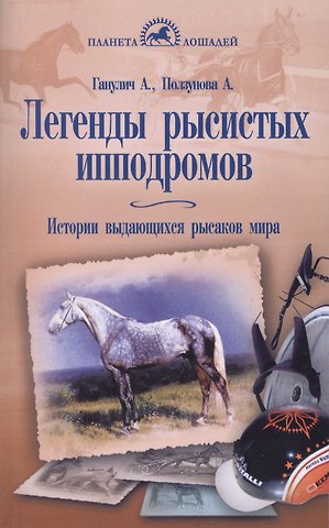 Александр Анатольевич Ганулич Легенды рысистых ипподромов. История выдающихся рысаков мира.