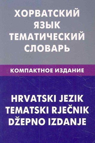 Андрей Юрьевич Калинин Хорватский язык. Тематический словарь. Компактное издание. 10000 слов