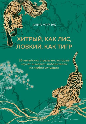 Анна Сергеевна Марчук Хитрый, как лис, ловкий, как тигр. 36 китайских стратагем, которые научат выходить победителем из любой ситуации