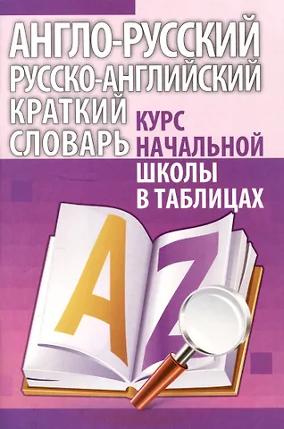Англо-русский. Русско-английский краткий словарь. Курс начальной школы в таблицах