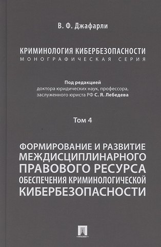 Семен Яковлевич Лебедев Криминология кибербезопасности. В 5 томах. Том 4. Формирование и развитие междисциплинарного правового ресурса обеспечения криминологической кибербезопасности